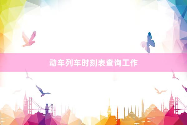 动车列车时刻表查询工作